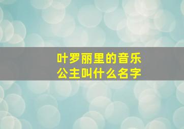 叶罗丽里的音乐公主叫什么名字