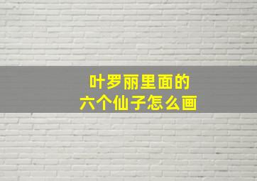 叶罗丽里面的六个仙子怎么画