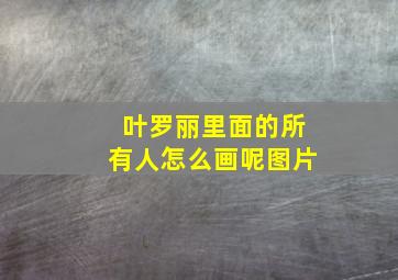 叶罗丽里面的所有人怎么画呢图片