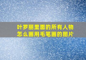 叶罗丽里面的所有人物怎么画用毛笔画的图片