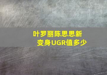 叶罗丽陈思思新变身UGR值多少