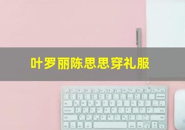 叶罗丽陈思思穿礼服