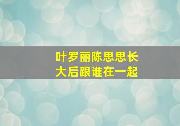 叶罗丽陈思思长大后跟谁在一起