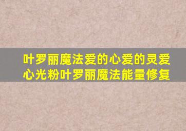 叶罗丽魔法爱的心爱的灵爱心光粉叶罗丽魔法能量修复