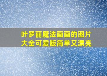 叶罗丽魔法画画的图片大全可爱版简单又漂亮