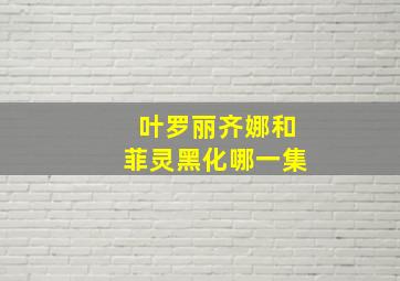 叶罗丽齐娜和菲灵黑化哪一集