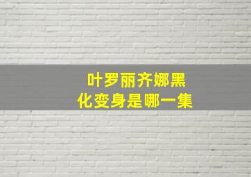 叶罗丽齐娜黑化变身是哪一集