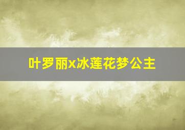 叶罗丽x冰莲花梦公主