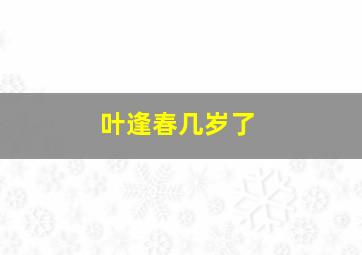 叶逢春几岁了