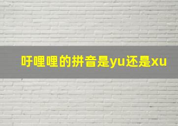 吁哩哩的拼音是yu还是xu