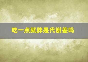 吃一点就胖是代谢差吗