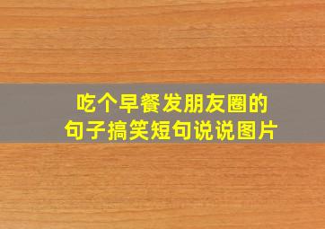 吃个早餐发朋友圈的句子搞笑短句说说图片