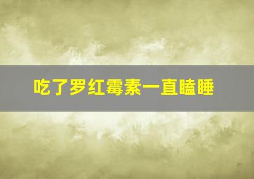 吃了罗红霉素一直瞌睡