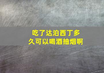 吃了达泊西丁多久可以喝酒抽烟啊