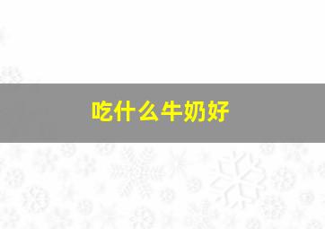 吃什么牛奶好