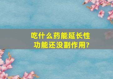 吃什么药能延长性功能还没副作用?