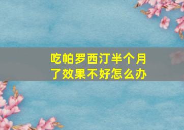 吃帕罗西汀半个月了效果不好怎么办