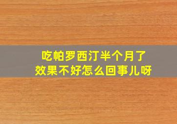 吃帕罗西汀半个月了效果不好怎么回事儿呀