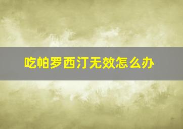 吃帕罗西汀无效怎么办