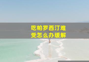 吃帕罗西汀难受怎么办缓解