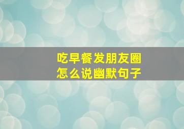 吃早餐发朋友圈怎么说幽默句子