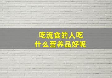 吃流食的人吃什么营养品好呢