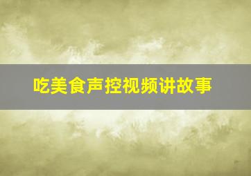 吃美食声控视频讲故事