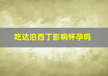 吃达泊西丁影响怀孕吗