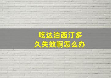 吃达泊西汀多久失效啊怎么办