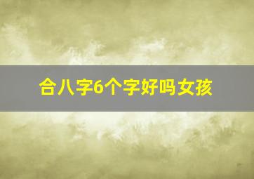 合八字6个字好吗女孩