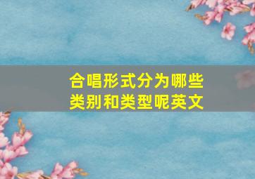 合唱形式分为哪些类别和类型呢英文