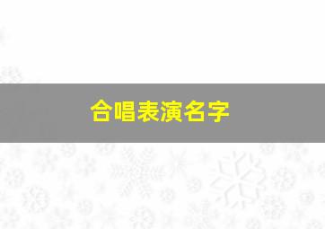 合唱表演名字