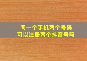 同一个手机两个号码可以注册两个抖音号吗