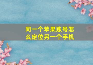 同一个苹果账号怎么定位另一个手机