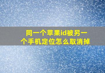 同一个苹果id被另一个手机定位怎么取消掉