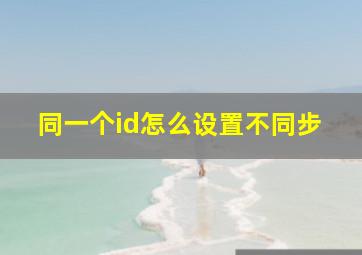 同一个id怎么设置不同步