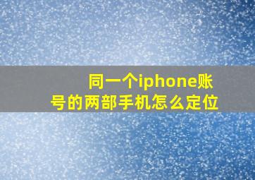 同一个iphone账号的两部手机怎么定位