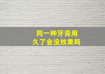 同一种牙膏用久了会没效果吗