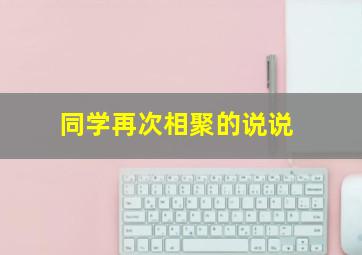 同学再次相聚的说说