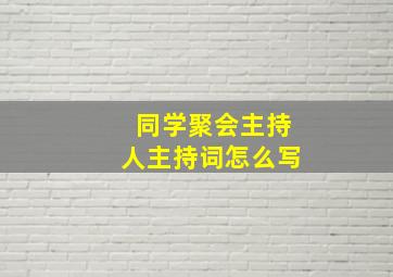 同学聚会主持人主持词怎么写