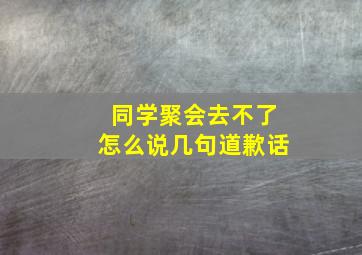 同学聚会去不了怎么说几句道歉话