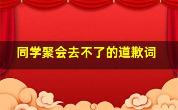 同学聚会去不了的道歉词