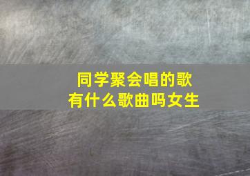 同学聚会唱的歌有什么歌曲吗女生