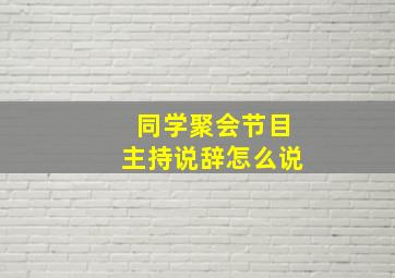 同学聚会节目主持说辞怎么说