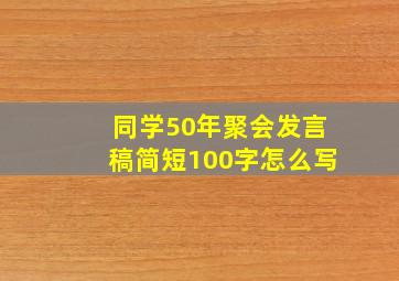 同学50年聚会发言稿简短100字怎么写