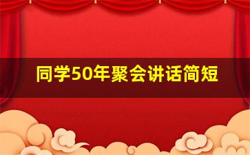 同学50年聚会讲话简短