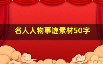 名人人物事迹素材50字