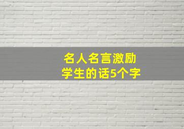 名人名言激励学生的话5个字