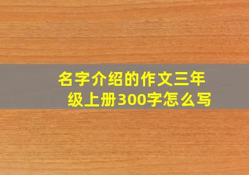 名字介绍的作文三年级上册300字怎么写