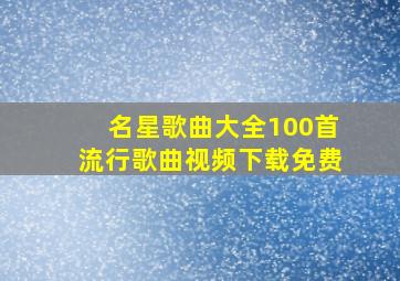 名星歌曲大全100首流行歌曲视频下载免费